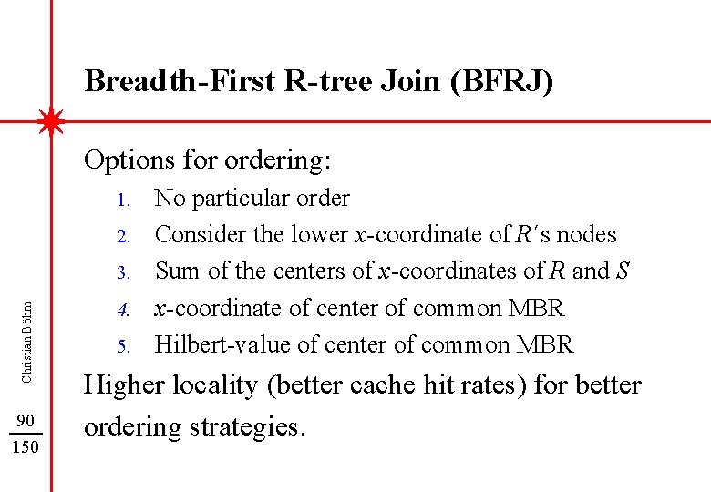 Breadth-First R-tree Join (BFRJ) Options for ordering: 1. 2. Christian Böhm 3. 90 150