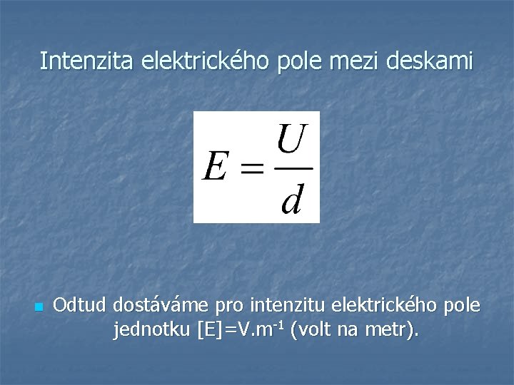 Intenzita elektrického pole mezi deskami n Odtud dostáváme pro intenzitu elektrického pole jednotku [E]=V.