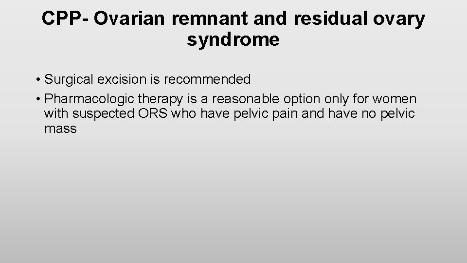 CPP- Ovarian remnant and residual ovary syndrome • Surgical excision is recommended • Pharmacologic