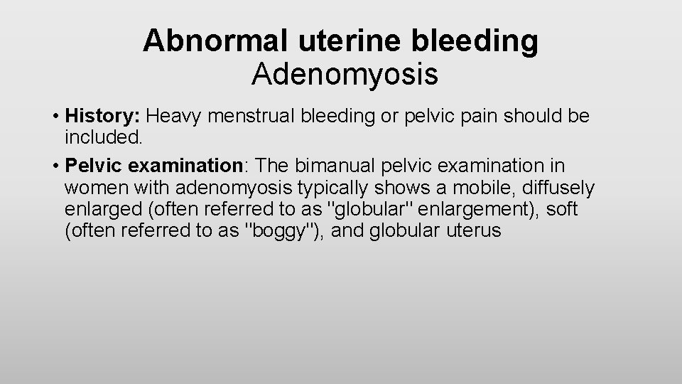 Abnormal uterine bleeding Adenomyosis • History: Heavy menstrual bleeding or pelvic pain should be