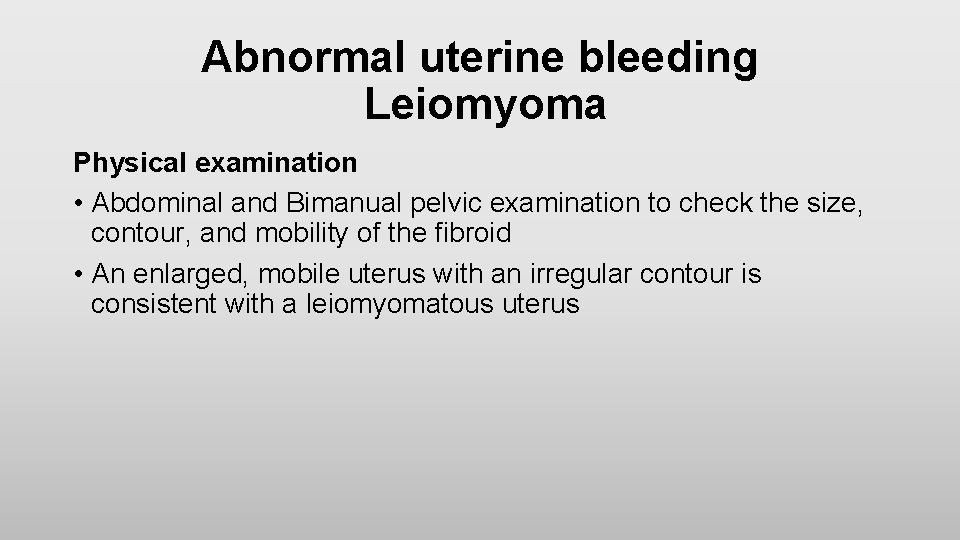 Abnormal uterine bleeding Leiomyoma Physical examination • Abdominal and Bimanual pelvic examination to check