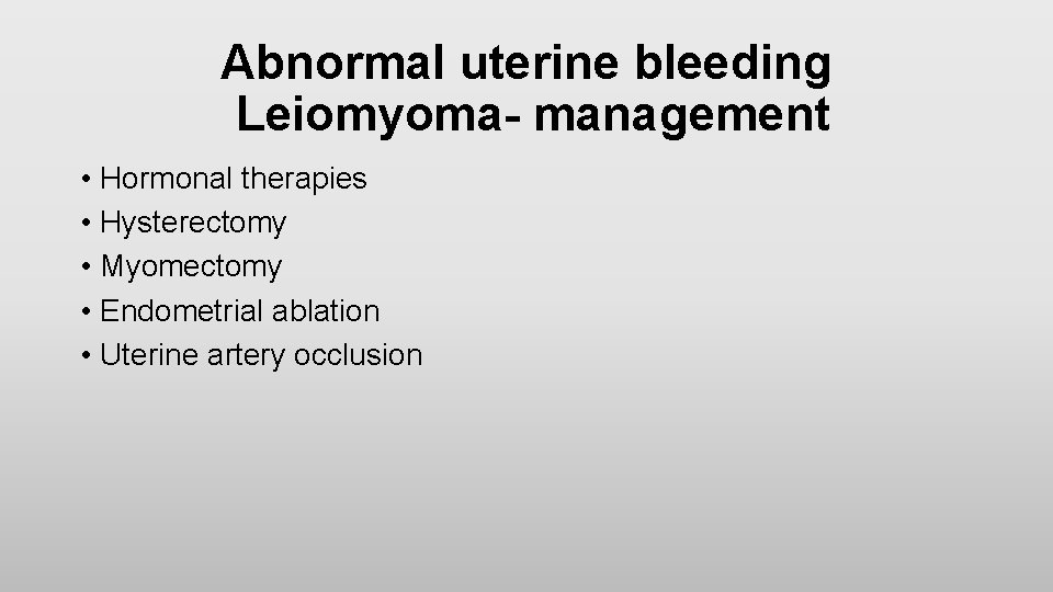 Abnormal uterine bleeding Leiomyoma- management • Hormonal therapies • Hysterectomy • Myomectomy • Endometrial