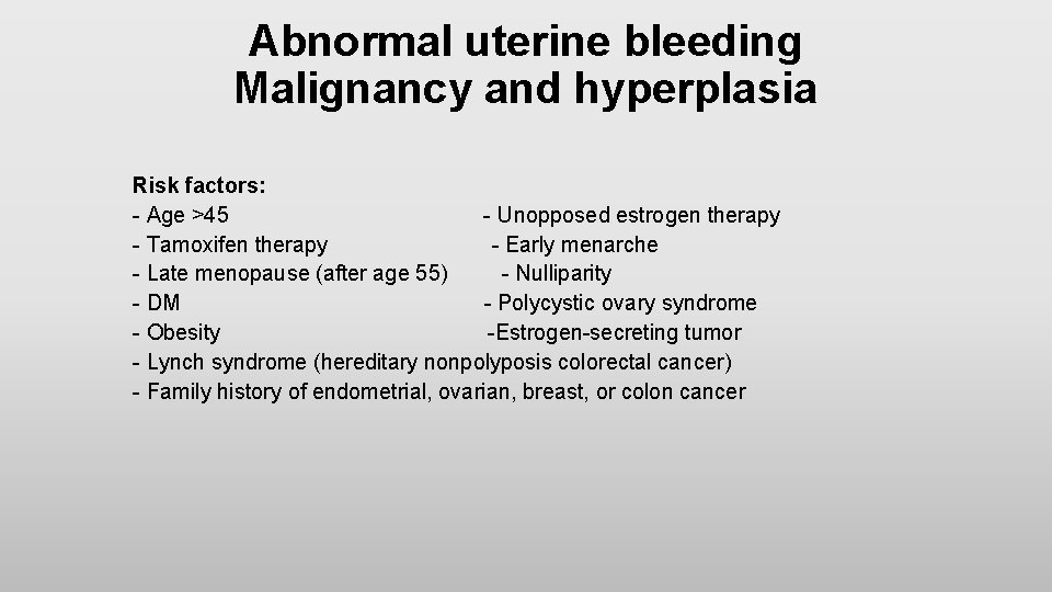 Abnormal uterine bleeding Malignancy and hyperplasia Risk factors: - Age >45 - Unopposed estrogen