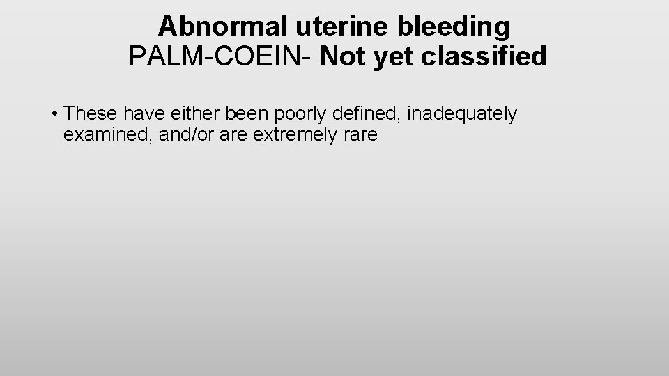Abnormal uterine bleeding PALM-COEIN- Not yet classified • These have either been poorly defined,