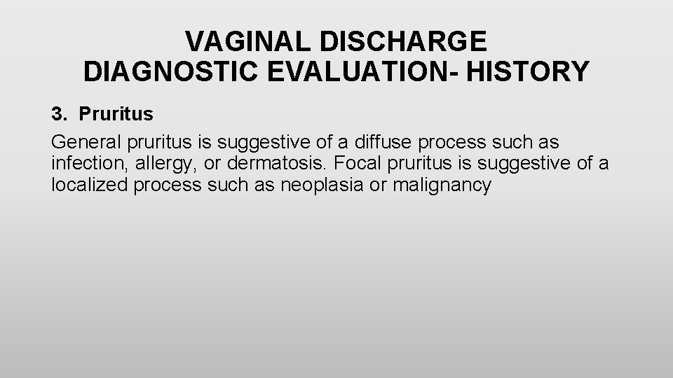 VAGINAL DISCHARGE DIAGNOSTIC EVALUATION- HISTORY 3. Pruritus General pruritus is suggestive of a diffuse