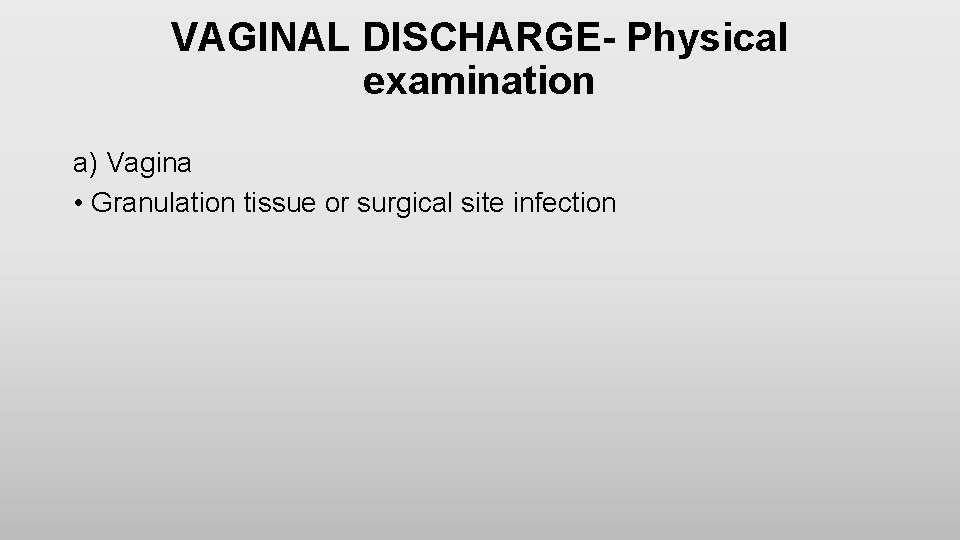 VAGINAL DISCHARGE- Physical examination a) Vagina • Granulation tissue or surgical site infection 