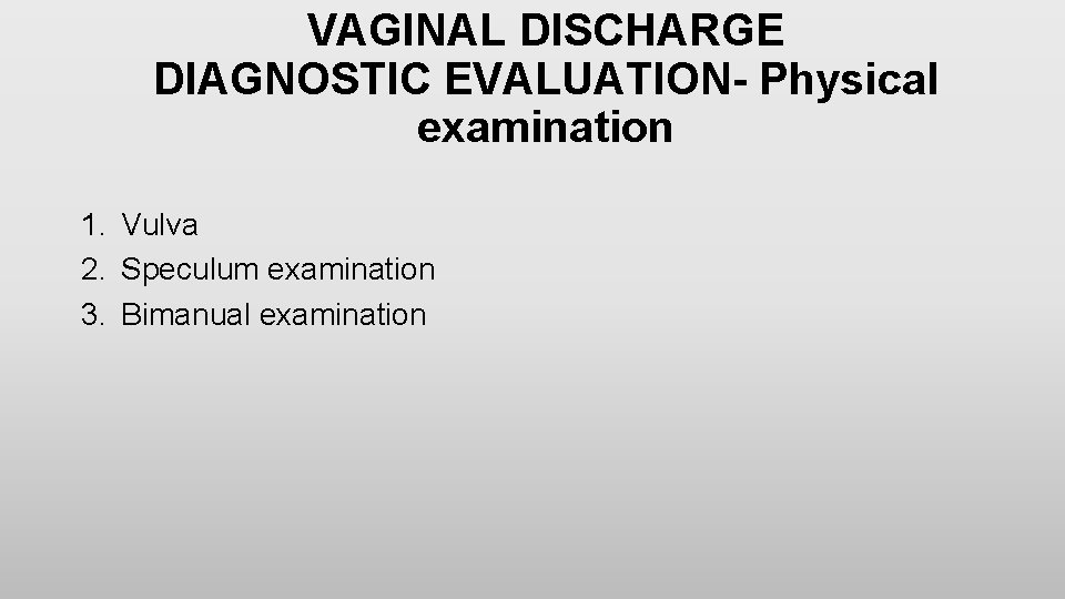 VAGINAL DISCHARGE DIAGNOSTIC EVALUATION- Physical examination 1. Vulva 2. Speculum examination 3. Bimanual examination