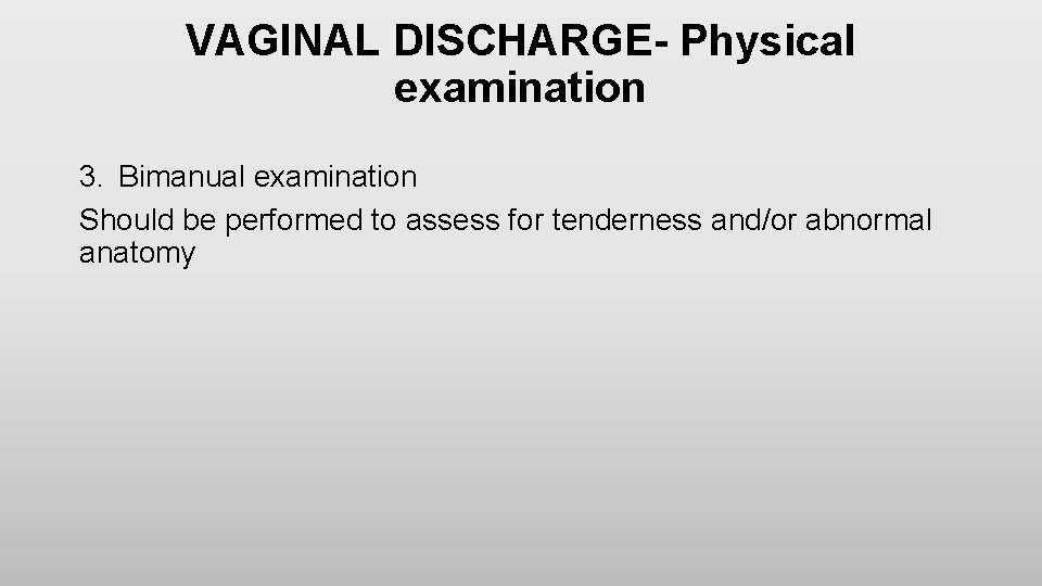 VAGINAL DISCHARGE- Physical examination 3. Bimanual examination Should be performed to assess for tenderness