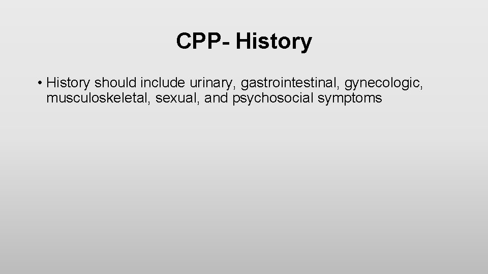 CPP- History • History should include urinary, gastrointestinal, gynecologic, musculoskeletal, sexual, and psychosocial symptoms