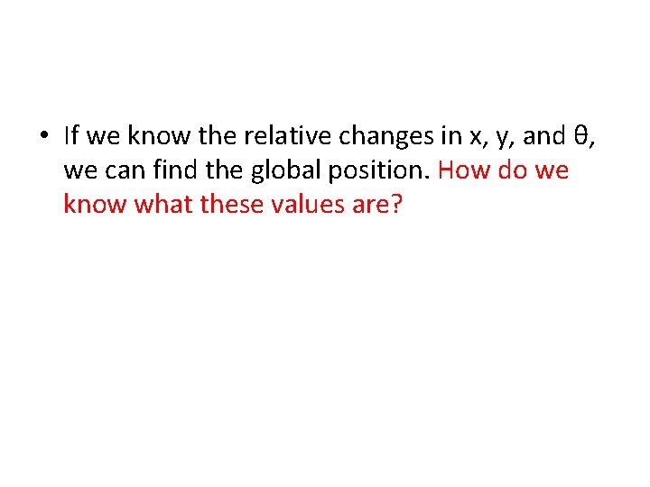  • If we know the relative changes in x, y, and θ, we