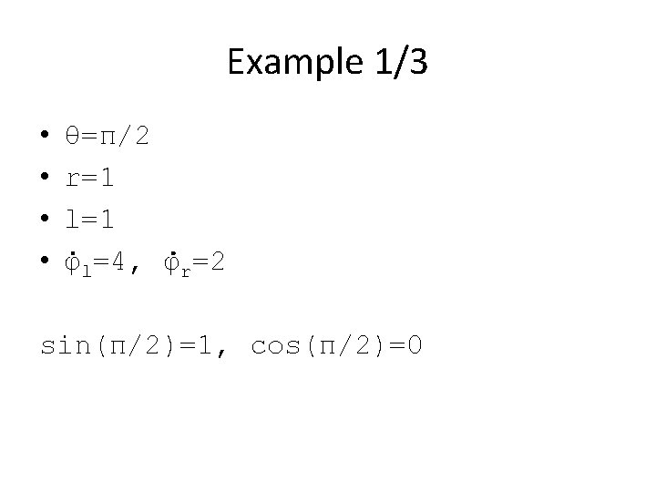 Example 1/3 • • θ=π/2 r=1 l=1 φl=4, φr=2 sin(π/2)=1, cos(π/2)=0 