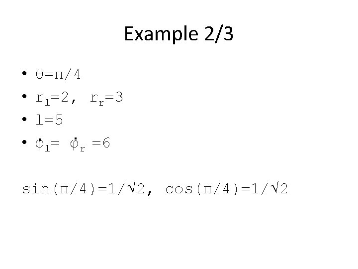 Example 2/3 • • θ=π/4 rl=2, rr=3 l=5 φl= φr =6 sin(π/4)=1/√ 2, cos(π/4)=1/√