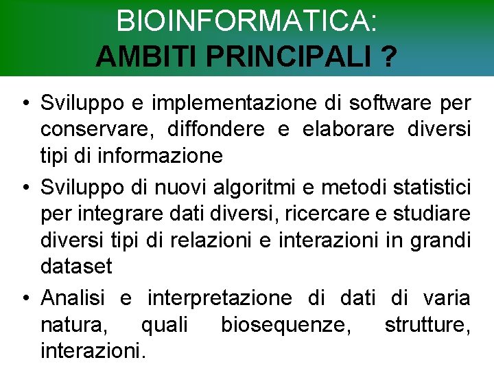 BIOINFORMATICA: AMBITI PRINCIPALI ? • Sviluppo e implementazione di software per conservare, diffondere e