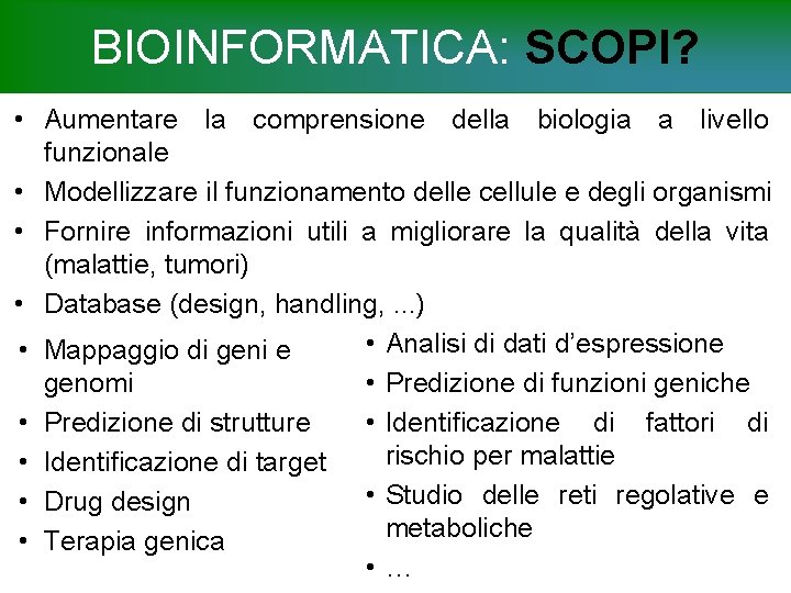 BIOINFORMATICA: SCOPI? • Aumentare la comprensione della biologia a livello funzionale • Modellizzare il