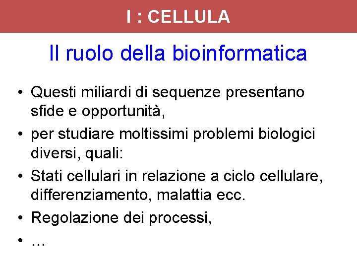 I : CELLULA Il ruolo della bioinformatica • Questi miliardi di sequenze presentano sfide