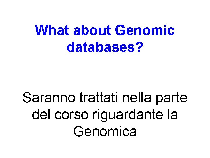 What about Genomic databases? Saranno trattati nella parte del corso riguardante la Genomica 