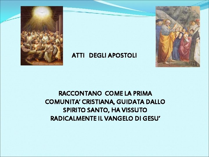 ATTI DEGLI APOSTOLI RACCONTANO COME LA PRIMA COMUNITA’ CRISTIANA, GUIDATA DALLO SPIRITO SANTO, HA