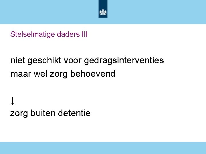 Stelselmatige daders III niet geschikt voor gedragsinterventies maar wel zorg behoevend ↓ zorg buiten