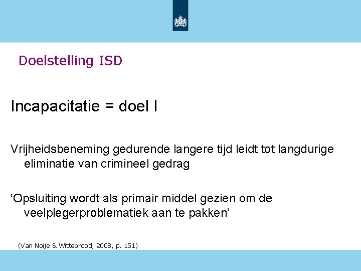 Doelstelling ISD Incapacitatie = doel I Vrijheidsbeneming gedurende langere tijd leidt tot langdurige eliminatie