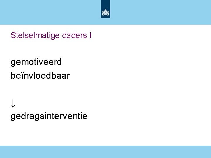 Stelselmatige daders I gemotiveerd beïnvloedbaar ↓ gedragsinterventie 