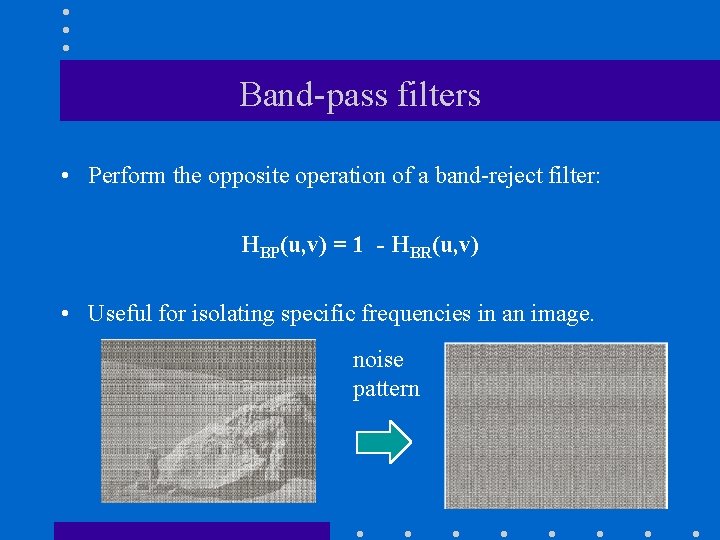 Band-pass filters • Perform the opposite operation of a band-reject filter: HBP(u, v) =