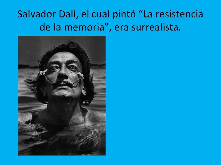 Salvador Dalí, el cual pintó “La resistencia de la memoria”, era surrealista. 