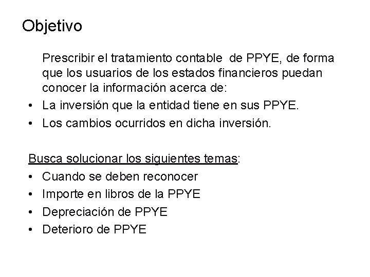 Objetivo Prescribir el tratamiento contable de PPYE, de forma que los usuarios de los