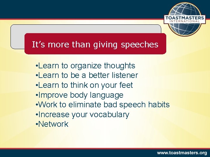 It’s more than giving speeches • Learn to organize thoughts • Learn to be