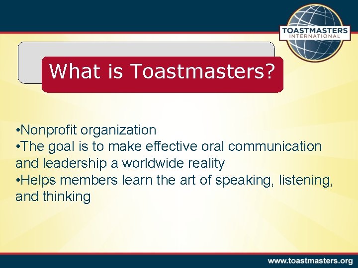 What is Toastmasters? • Nonprofit organization • The goal is to make effective oral