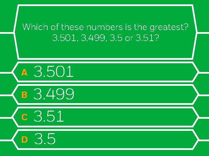 Which of these numbers is the greatest? 3. 501, 3. 499, 3. 5 or