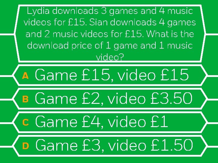 Lydia downloads 3 games and 4 music videos for £ 15. Sian downloads 4