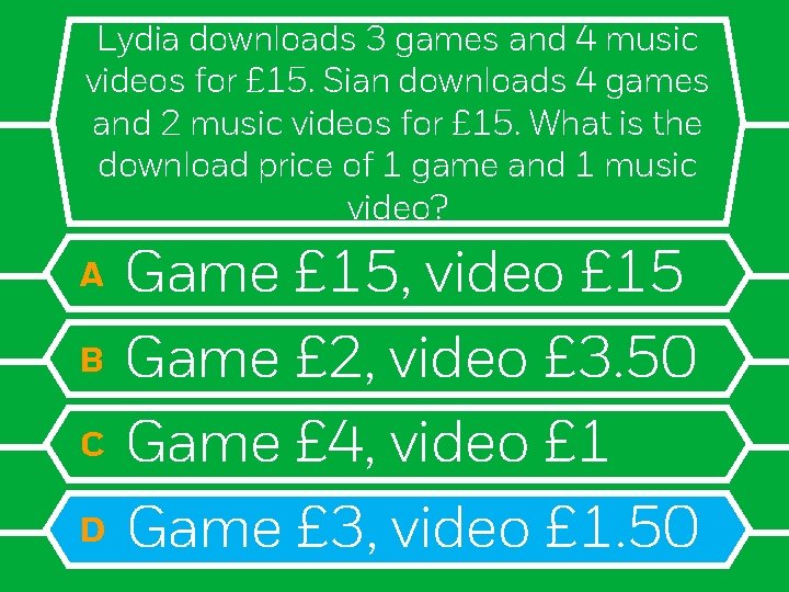 Lydia downloads 3 games and 4 music videos for £ 15. Sian downloads 4