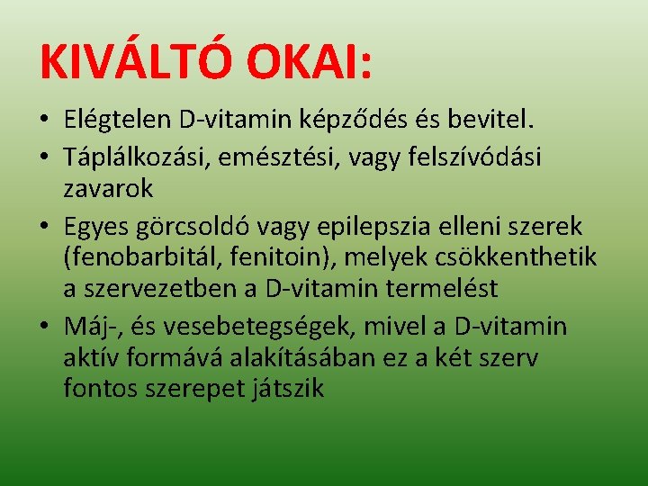 KIVÁLTÓ OKAI: • Elégtelen D-vitamin képződés és bevitel. • Táplálkozási, emésztési, vagy felszívódási zavarok