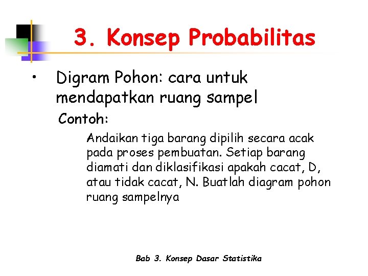 3. Konsep Probabilitas • Digram Pohon: cara untuk mendapatkan ruang sampel Contoh: Andaikan tiga