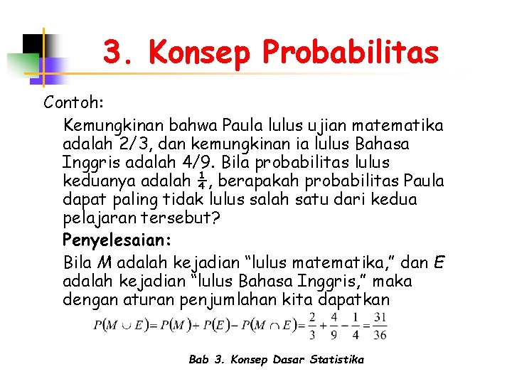 3. Konsep Probabilitas Contoh: Kemungkinan bahwa Paula lulus ujian matematika adalah 2/3, dan kemungkinan