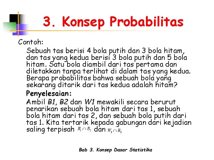 3. Konsep Probabilitas Contoh: Sebuah tas berisi 4 bola putih dan 3 bola hitam,