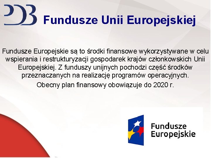 Fundusze Unii Europejskiej Fundusze Europejskie są to środki finansowe wykorzystywane w celu wspierania i