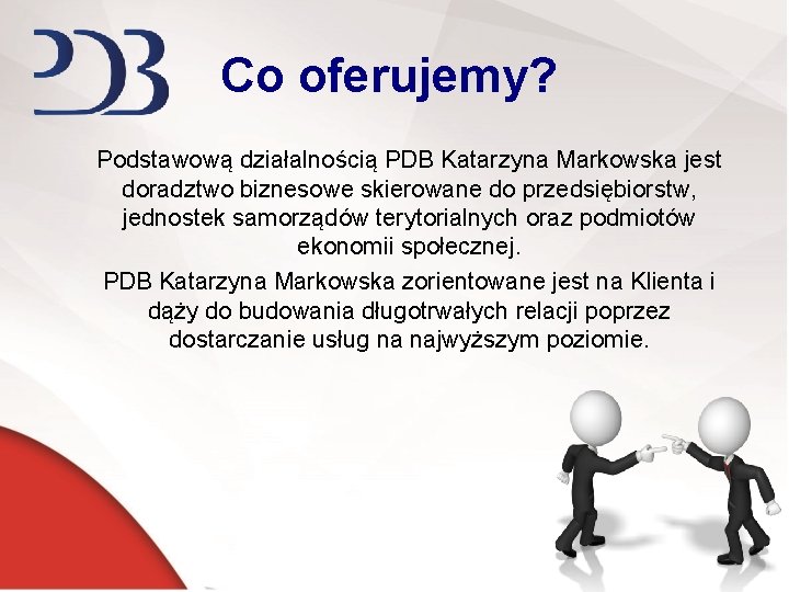 Co oferujemy? Podstawową działalnością PDB Katarzyna Markowska jest doradztwo biznesowe skierowane do przedsiębiorstw, jednostek