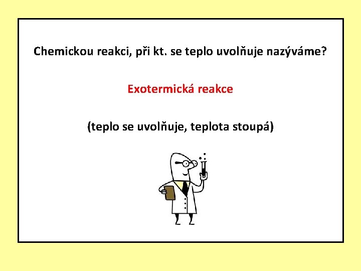Chemickou reakci, při kt. se teplo uvolňuje nazýváme? Exotermická reakce (teplo se uvolňuje, teplota