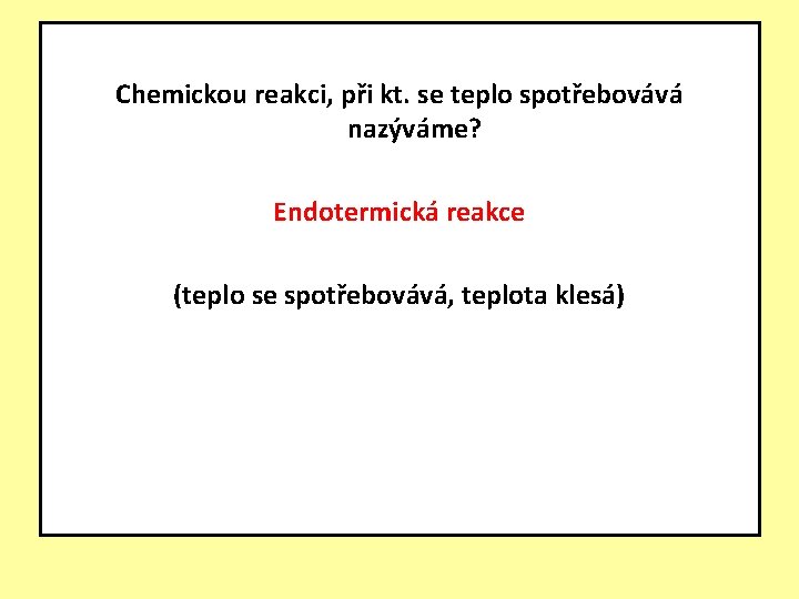 Chemickou reakci, při kt. se teplo spotřebovává nazýváme? Endotermická reakce (teplo se spotřebovává, teplota