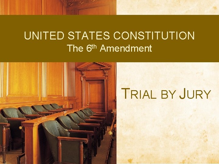 UNITED STATES CONSTITUTION The 6 th Amendment TRIAL BY JURY 