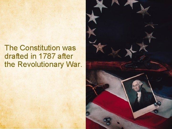The Constitution was drafted in 1787 after the Revolutionary War. 