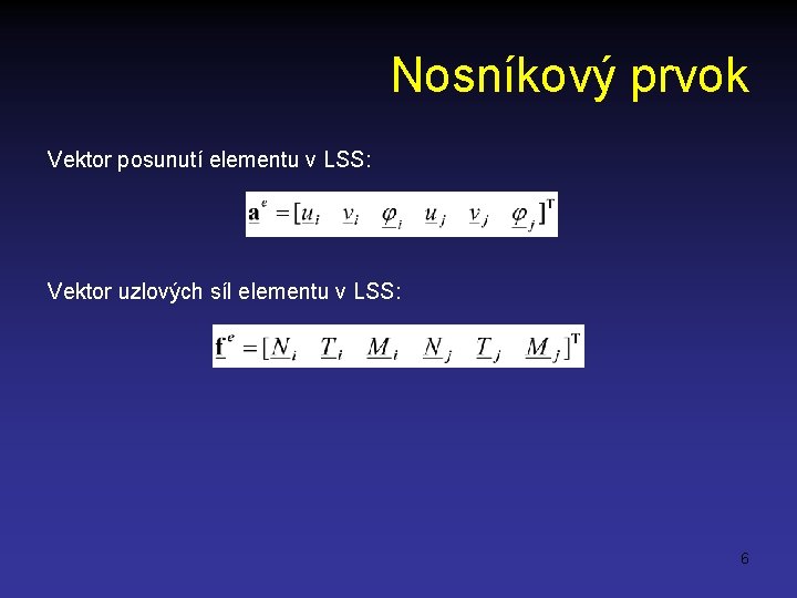 Nosníkový prvok Vektor posunutí elementu v LSS: Vektor uzlových síl elementu v LSS: 6