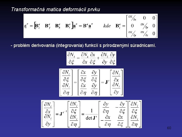 Transformačná matica deformácií prvku - problém derivovania (integrovania) funkcií s prirodzenými súradnicami. 60 