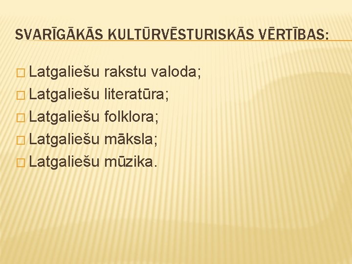 SVARĪGĀKĀS KULTŪRVĒSTURISKĀS VĒRTĪBAS: � Latgaliešu rakstu valoda; � Latgaliešu literatūra; � Latgaliešu folklora; �
