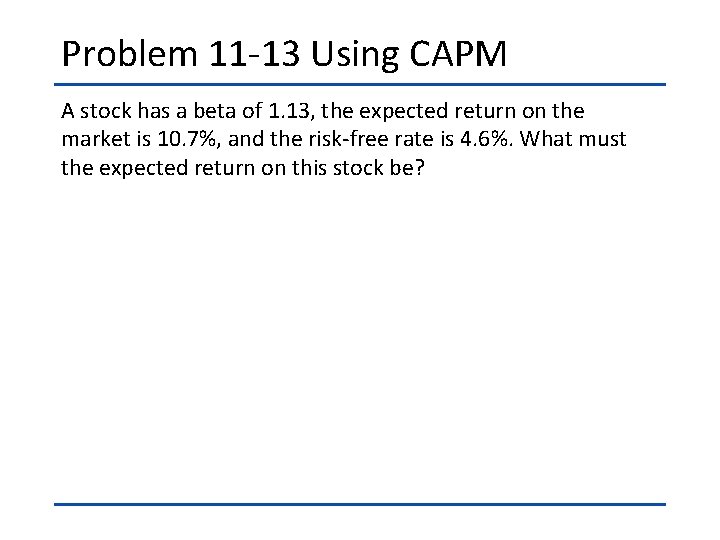 Problem 11 -13 Using CAPM A stock has a beta of 1. 13, the