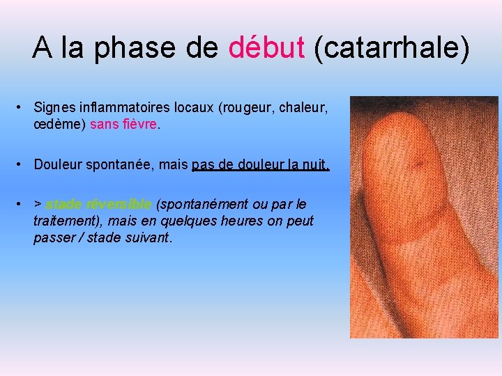 A la phase de début (catarrhale) • Signes inflammatoires locaux (rougeur, chaleur, œdème) sans