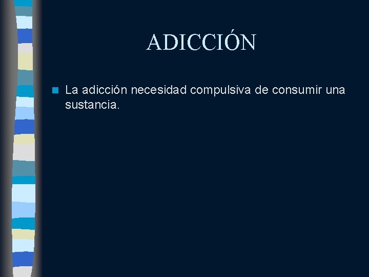ADICCIÓN n La adicción necesidad compulsiva de consumir una sustancia. 