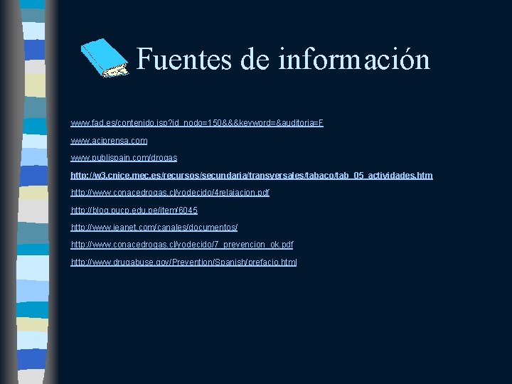 Fuentes de información www. fad. es/contenido. jsp? id_nodo=150&&&keyword=&auditoria=F www. aciprensa. com www. publispain. com/drogas
