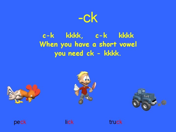 -ck c-k kkkk, c-k kkkk When you have a short vowel you need ck